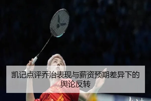 凯记点评乔治表现与薪资预期差异下的舆论反转
